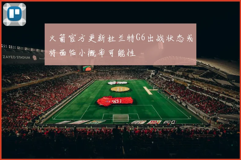 火箭官方更新杜兰特G6出战状态或将面临小概率可能性