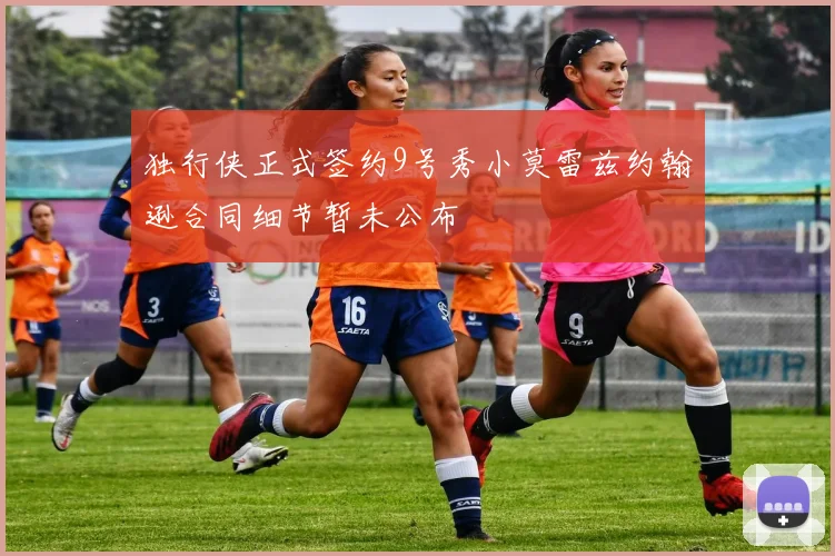 独行侠正式签约9号秀小莫雷兹约翰逊合同细节暂未公布