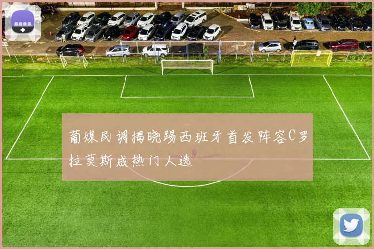 葡媒民调揭晓踢西班牙首发阵容C罗拉莫斯成热门人选