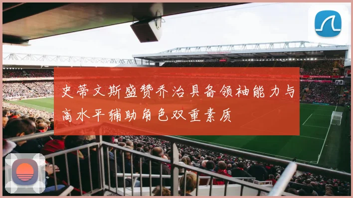史蒂文斯盛赞乔治具备领袖能力与高水平辅助角色双重素质